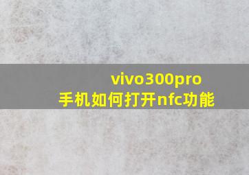 vivo300pro手机如何打开nfc功能