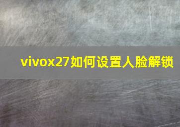 vivox27如何设置人脸解锁