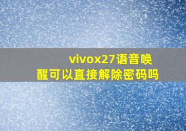 vivox27语音唤醒可以直接解除密码吗