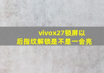 vivox27锁屏以后指纹解锁是不是一会亮