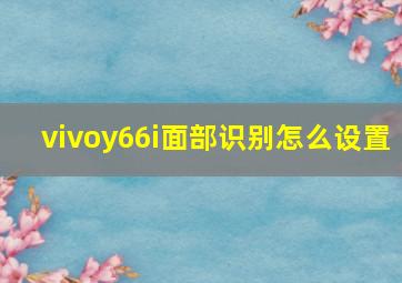 vivoy66i面部识别怎么设置