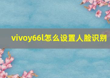 vivoy66l怎么设置人脸识别