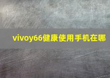 vivoy66健康使用手机在哪