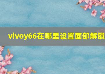 vivoy66在哪里设置面部解锁