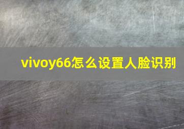 vivoy66怎么设置人脸识别