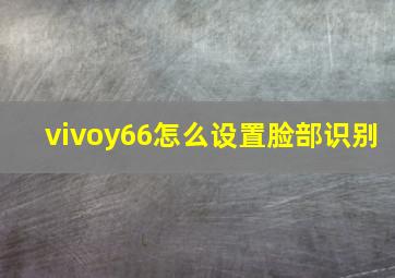 vivoy66怎么设置脸部识别