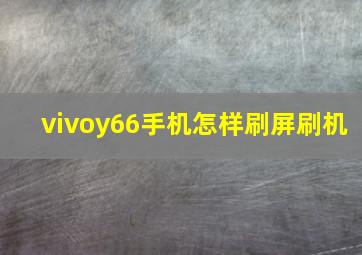 vivoy66手机怎样刷屏刷机