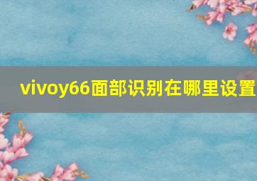 vivoy66面部识别在哪里设置