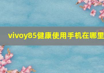 vivoy85健康使用手机在哪里