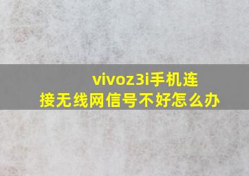 vivoz3i手机连接无线网信号不好怎么办