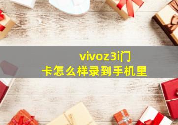 vivoz3i门卡怎么样录到手机里