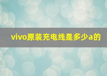 vivo原装充电线是多少a的