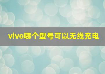 vivo哪个型号可以无线充电