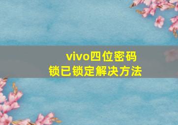 vivo四位密码锁已锁定解决方法