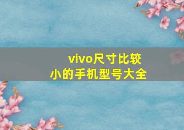 vivo尺寸比较小的手机型号大全