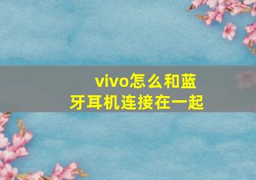 vivo怎么和蓝牙耳机连接在一起