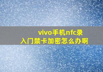 vivo手机nfc录入门禁卡加密怎么办啊