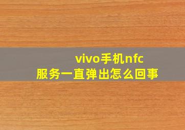 vivo手机nfc服务一直弹出怎么回事