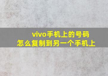 vivo手机上的号码怎么复制到另一个手机上