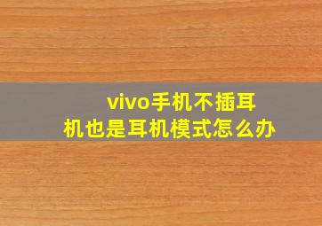 vivo手机不插耳机也是耳机模式怎么办