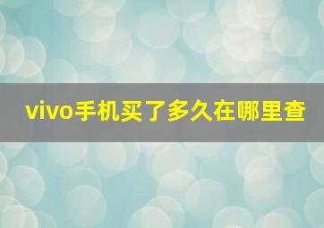 vivo手机买了多久在哪里查