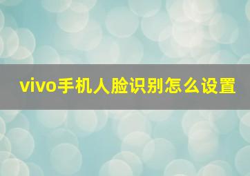 vivo手机人脸识别怎么设置