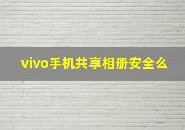 vivo手机共享相册安全么