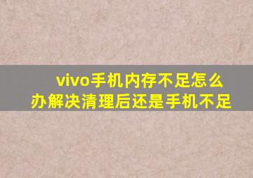 vivo手机内存不足怎么办解决清理后还是手机不足