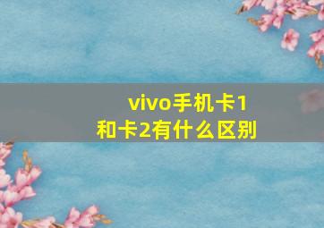 vivo手机卡1和卡2有什么区别