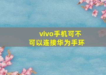 vivo手机可不可以连接华为手环