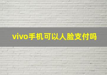 vivo手机可以人脸支付吗