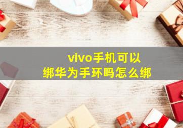 vivo手机可以绑华为手环吗怎么绑