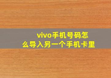 vivo手机号码怎么导入另一个手机卡里