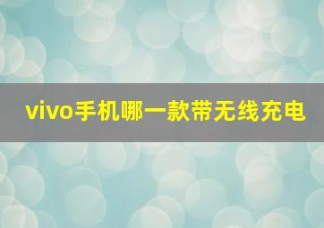 vivo手机哪一款带无线充电