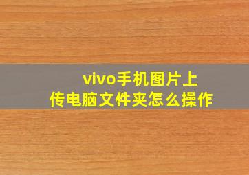 vivo手机图片上传电脑文件夹怎么操作