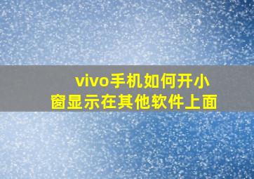 vivo手机如何开小窗显示在其他软件上面