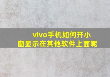 vivo手机如何开小窗显示在其他软件上面呢