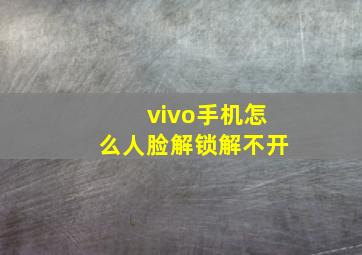 vivo手机怎么人脸解锁解不开