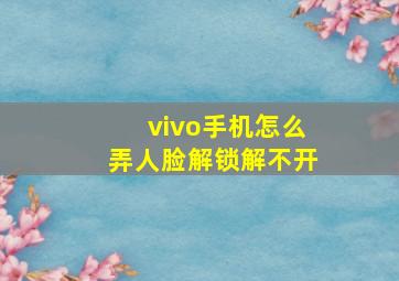 vivo手机怎么弄人脸解锁解不开