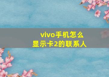 vivo手机怎么显示卡2的联系人