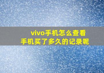 vivo手机怎么查看手机买了多久的记录呢