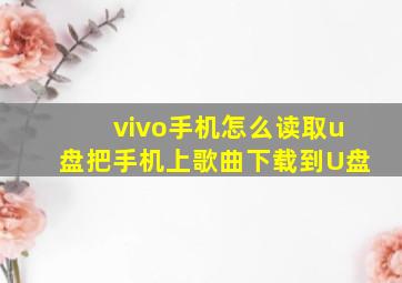 vivo手机怎么读取u盘把手机上歌曲下载到U盘