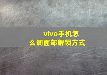 vivo手机怎么调面部解锁方式