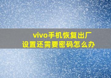 vivo手机恢复出厂设置还需要密码怎么办