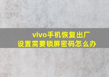 vivo手机恢复出厂设置需要锁屏密码怎么办