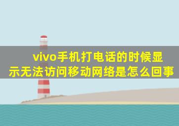 vivo手机打电话的时候显示无法访问移动网络是怎么回事