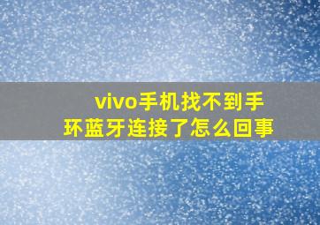 vivo手机找不到手环蓝牙连接了怎么回事