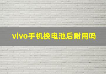 vivo手机换电池后耐用吗