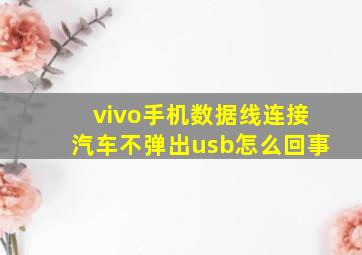 vivo手机数据线连接汽车不弹出usb怎么回事