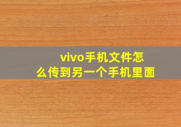 vivo手机文件怎么传到另一个手机里面